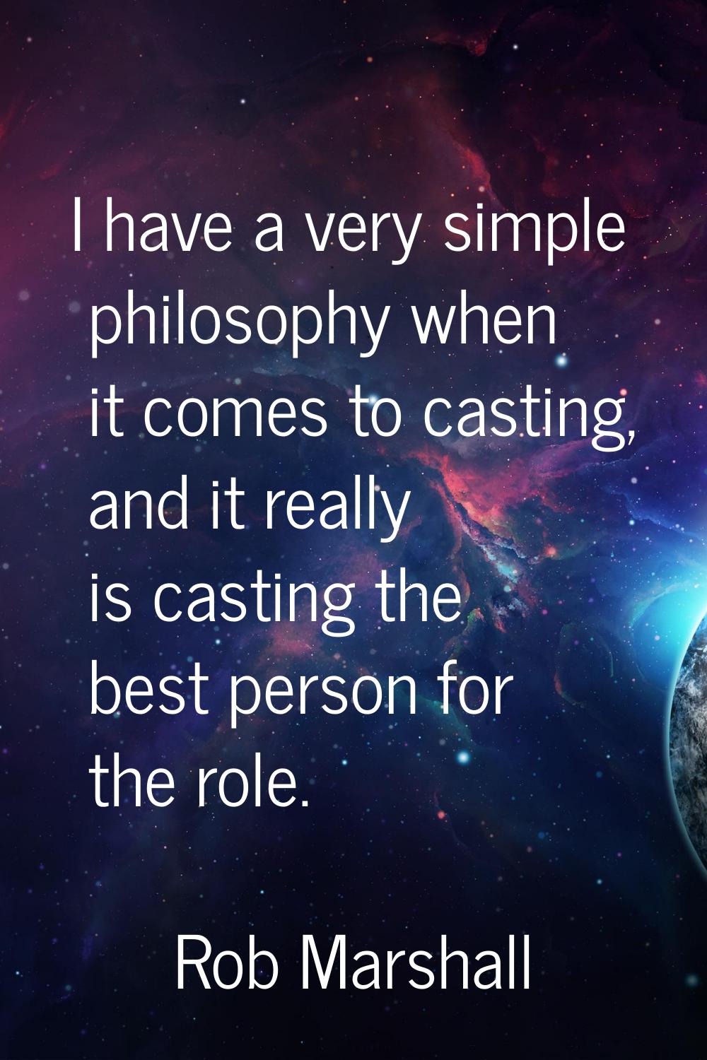 I have a very simple philosophy when it comes to casting, and it really is casting the best person 