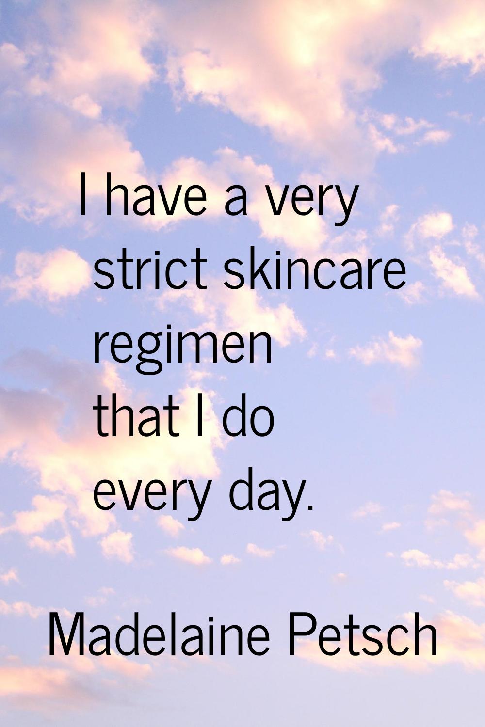 I have a very strict skincare regimen that I do every day.