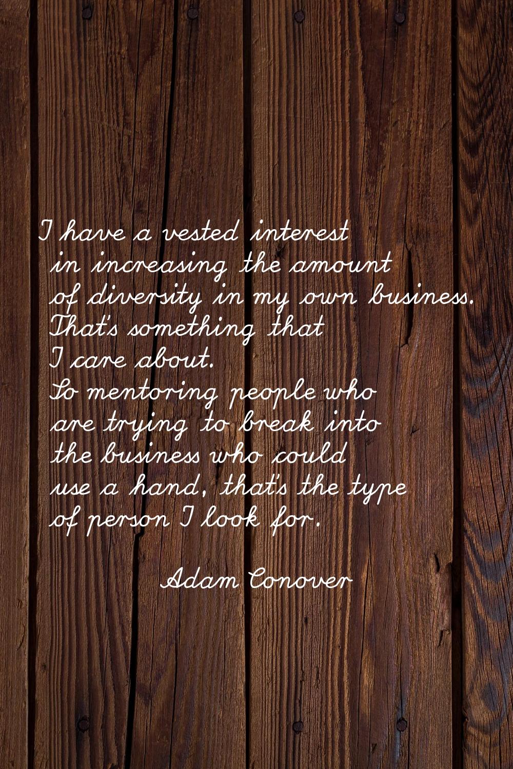 I have a vested interest in increasing the amount of diversity in my own business. That's something