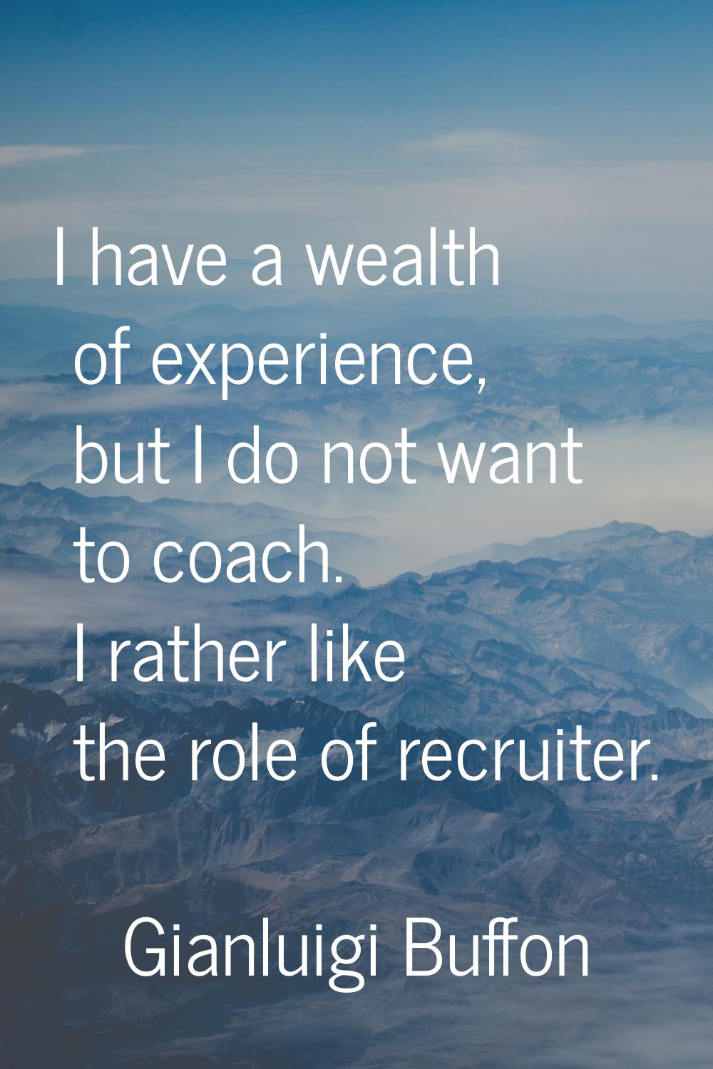 I have a wealth of experience, but I do not want to coach. I rather like the role of recruiter.