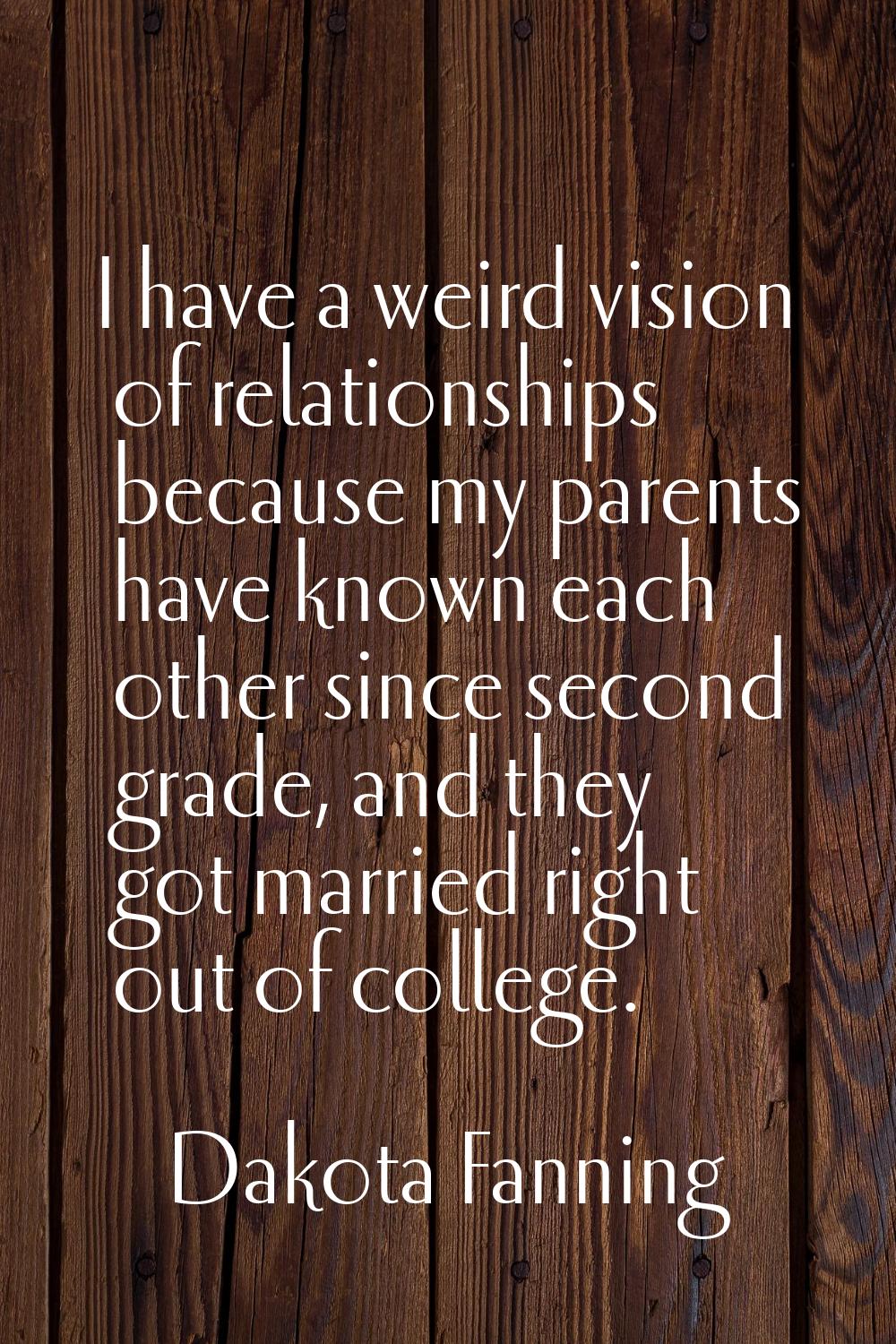 I have a weird vision of relationships because my parents have known each other since second grade,