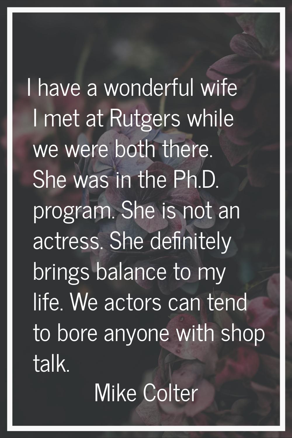 I have a wonderful wife I met at Rutgers while we were both there. She was in the Ph.D. program. Sh