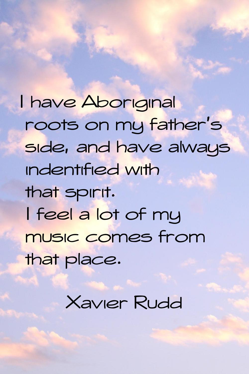 I have Aboriginal roots on my father's side, and have always indentified with that spirit. I feel a