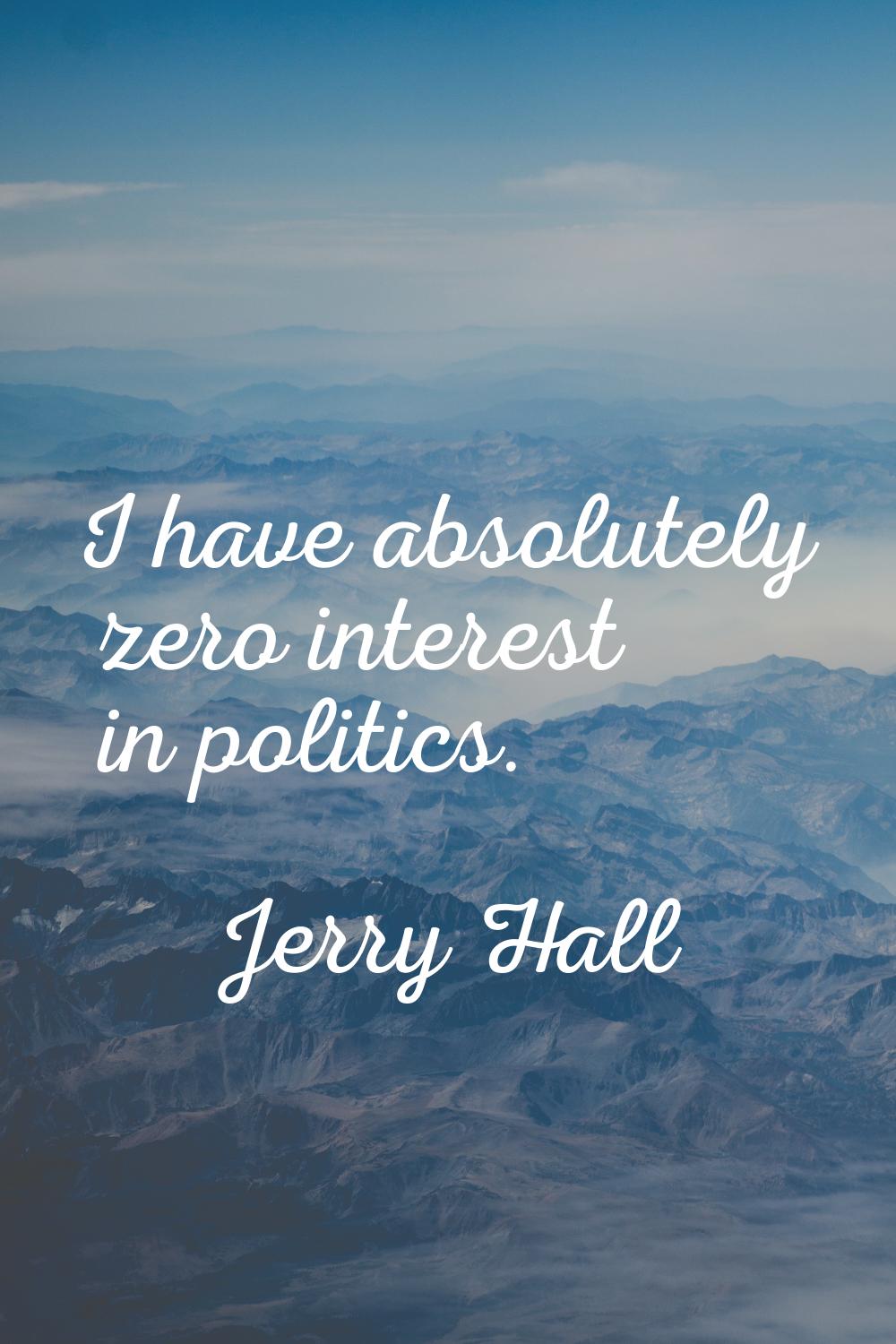 I have absolutely zero interest in politics.