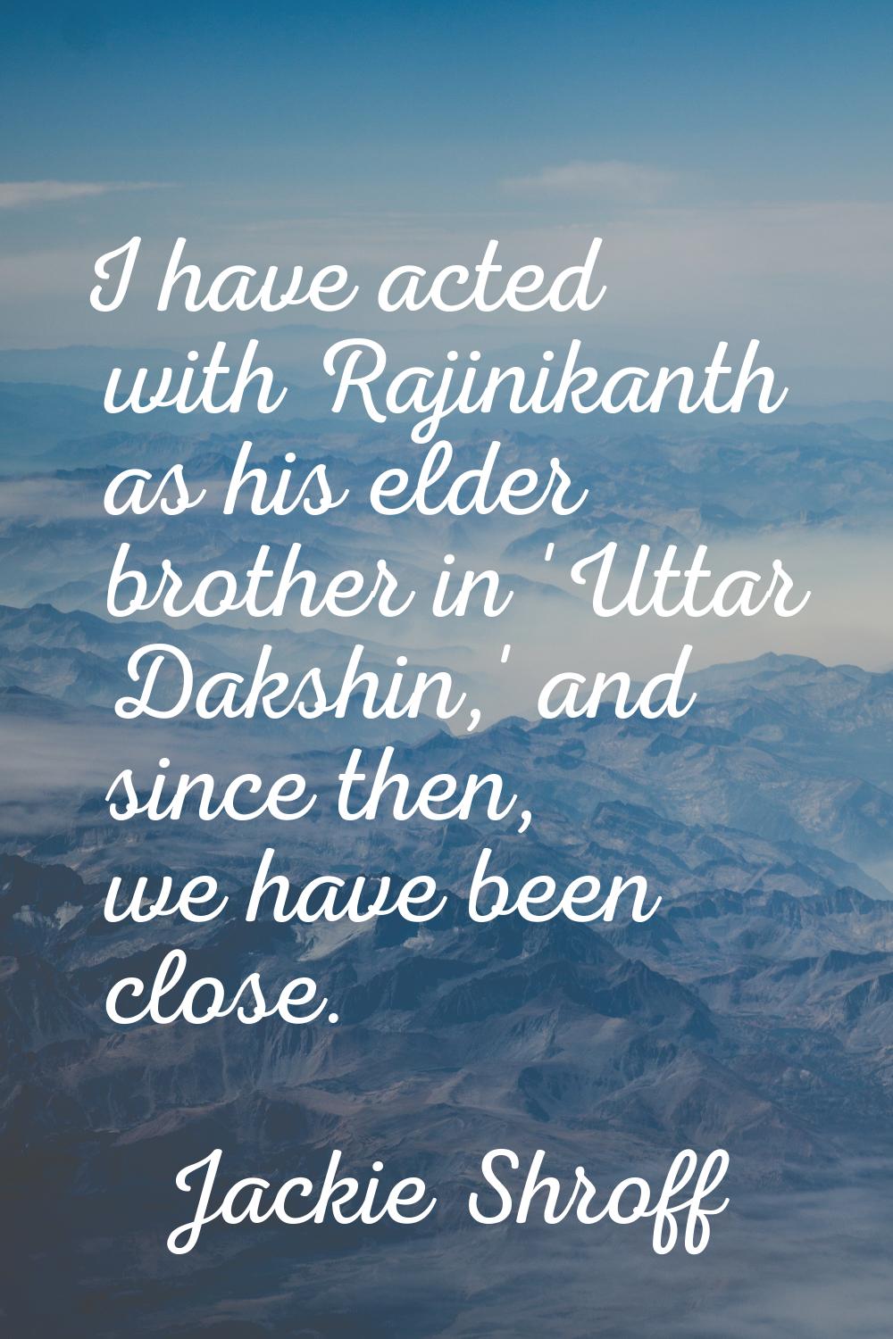 I have acted with Rajinikanth as his elder brother in 'Uttar Dakshin,' and since then, we have been