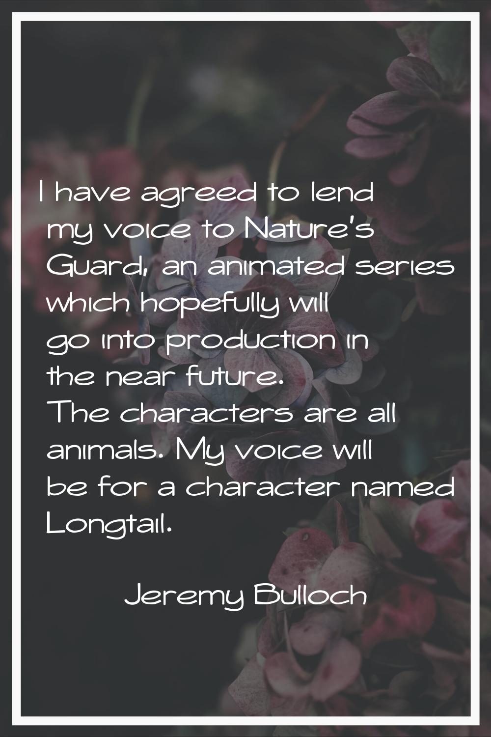I have agreed to lend my voice to Nature's Guard, an animated series which hopefully will go into p