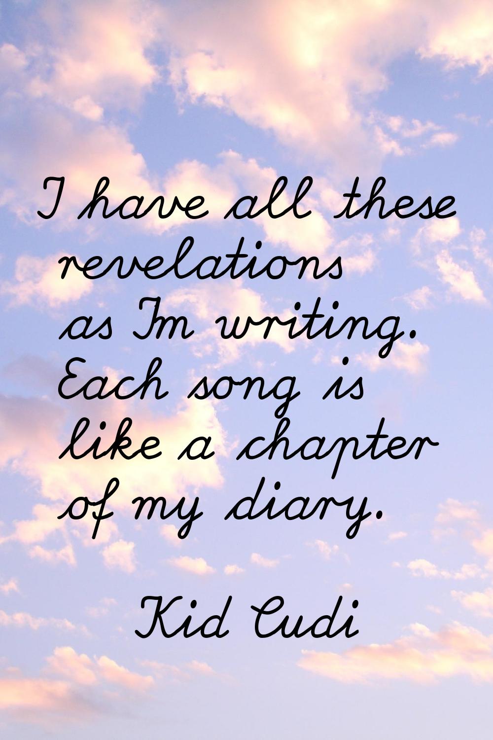 I have all these revelations as I'm writing. Each song is like a chapter of my diary.