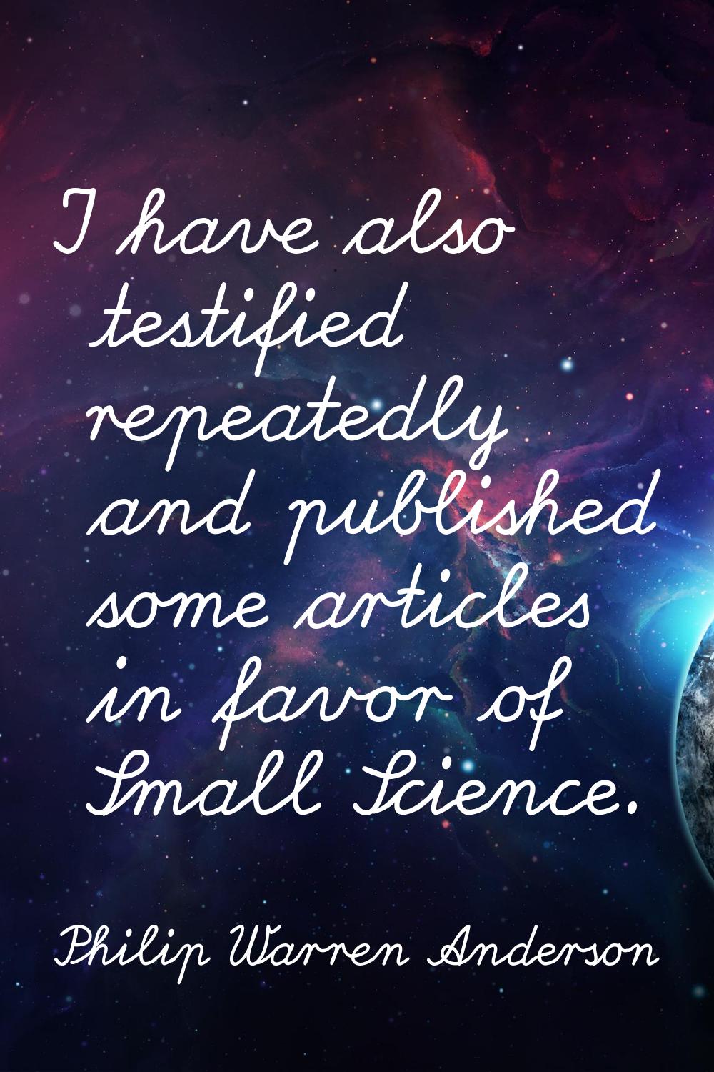 I have also testified repeatedly and published some articles in favor of Small Science.