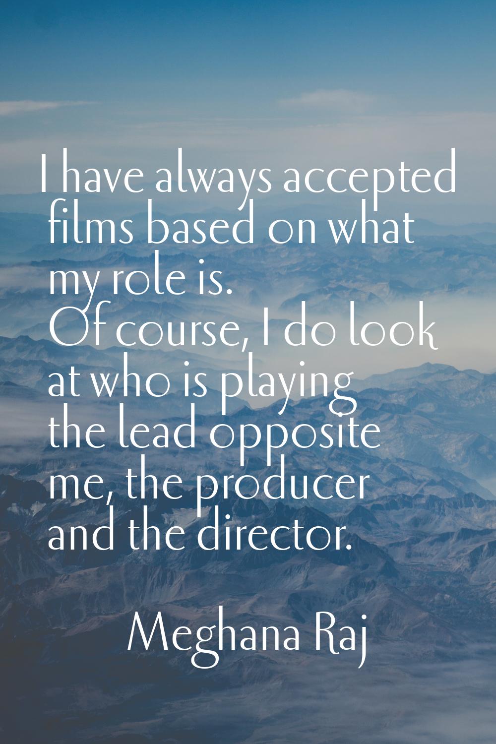 I have always accepted films based on what my role is. Of course, I do look at who is playing the l