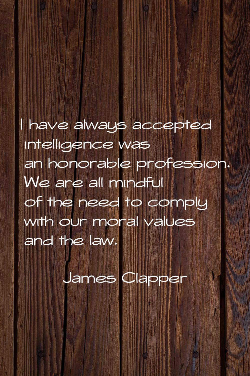 I have always accepted intelligence was an honorable profession. We are all mindful of the need to 