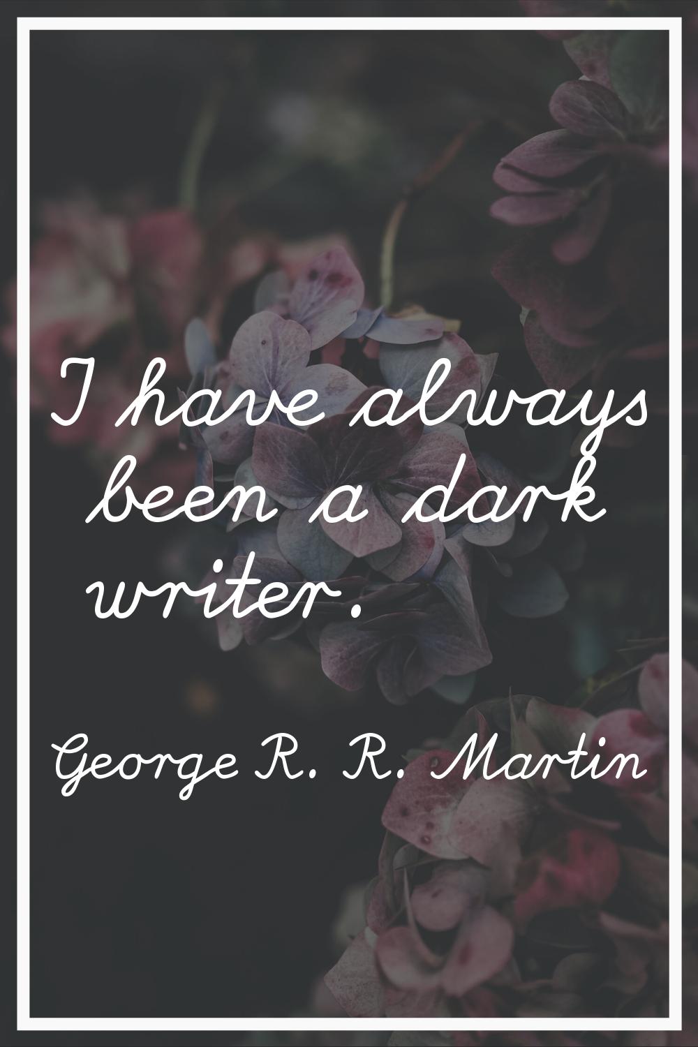 I have always been a dark writer.