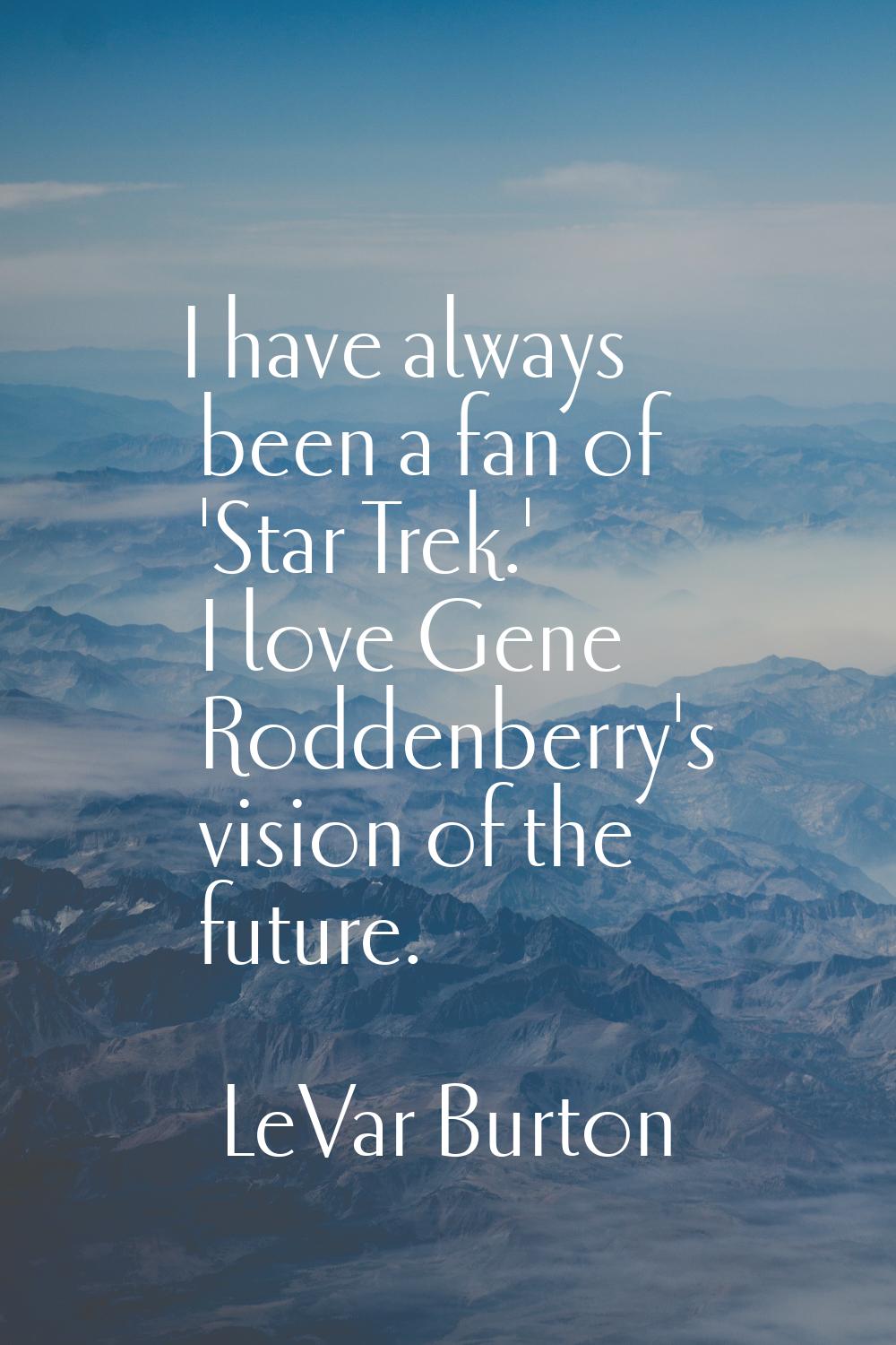 I have always been a fan of 'Star Trek.' I love Gene Roddenberry's vision of the future.