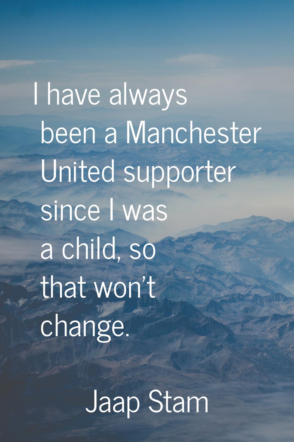 I have always been a Manchester United supporter since I was a child, so that won't change.