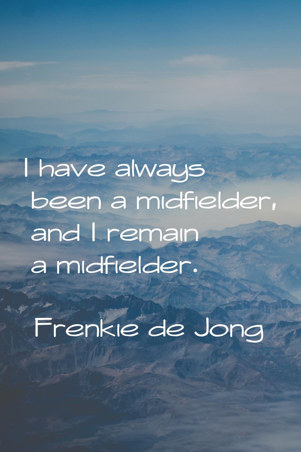 I have always been a midfielder, and I remain a midfielder.