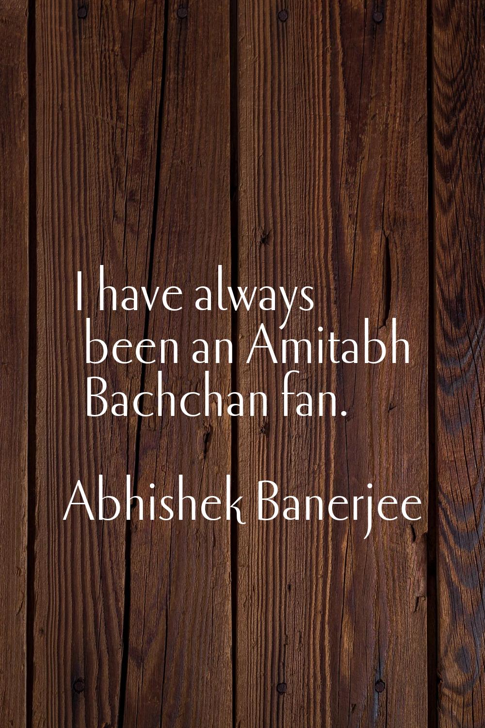 I have always been an Amitabh Bachchan fan.