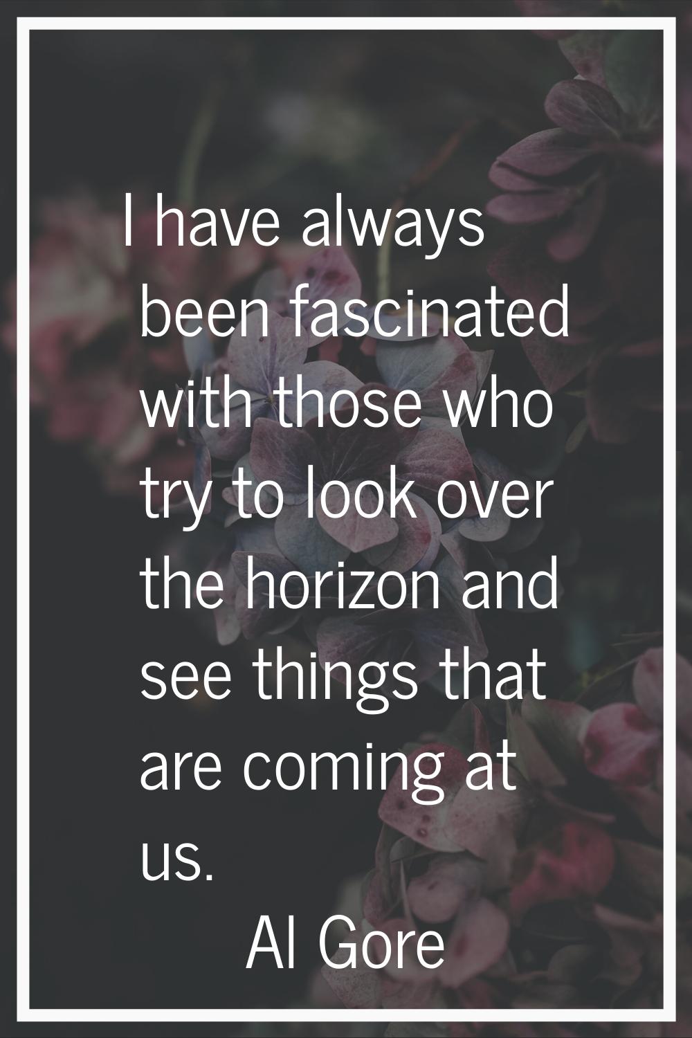 I have always been fascinated with those who try to look over the horizon and see things that are c