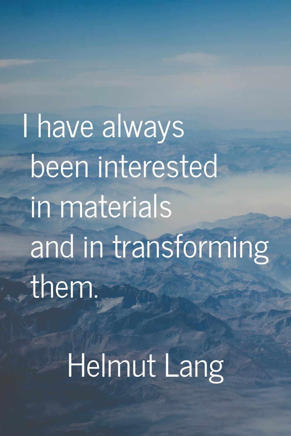 I have always been interested in materials and in transforming them.