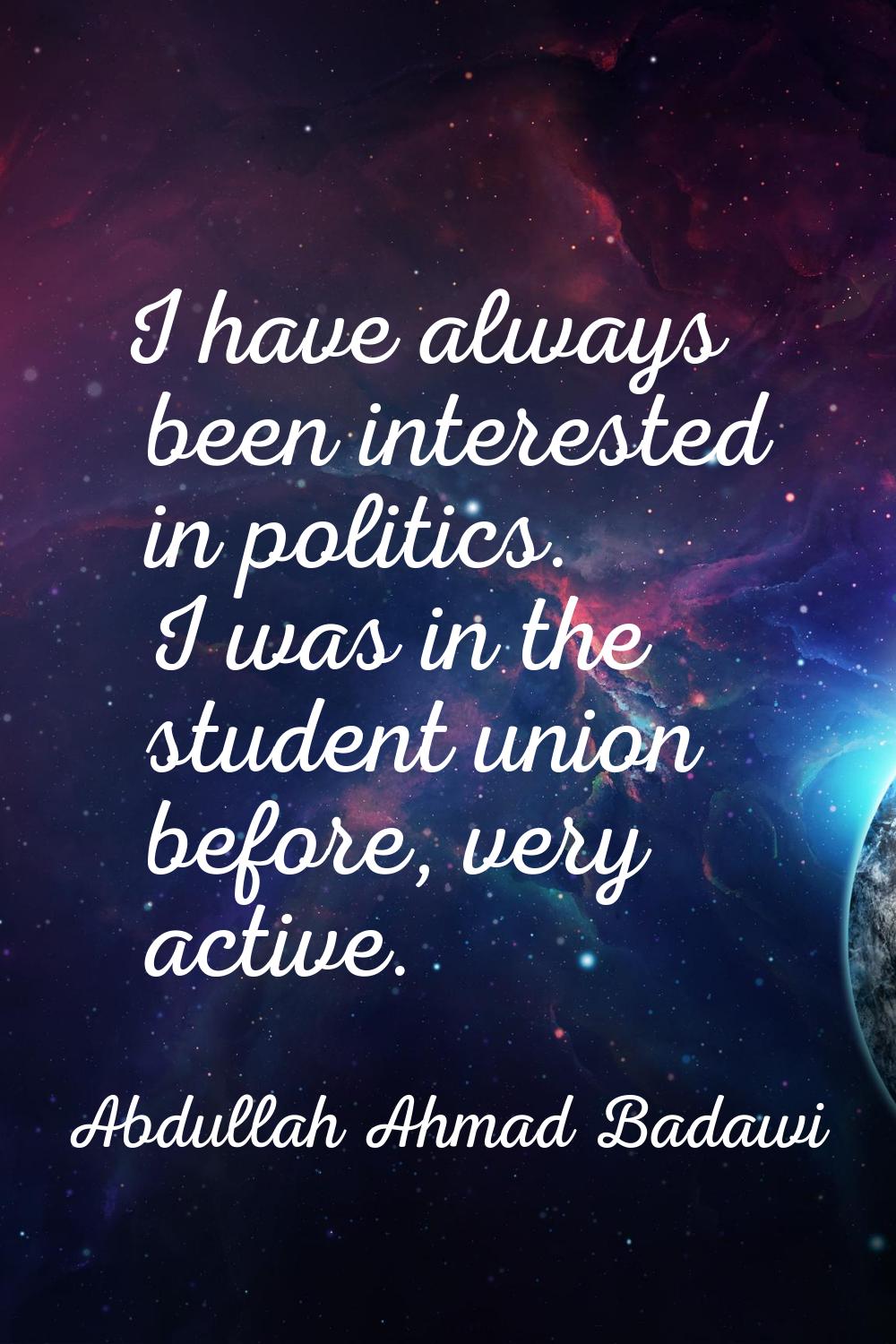 I have always been interested in politics. I was in the student union before, very active.