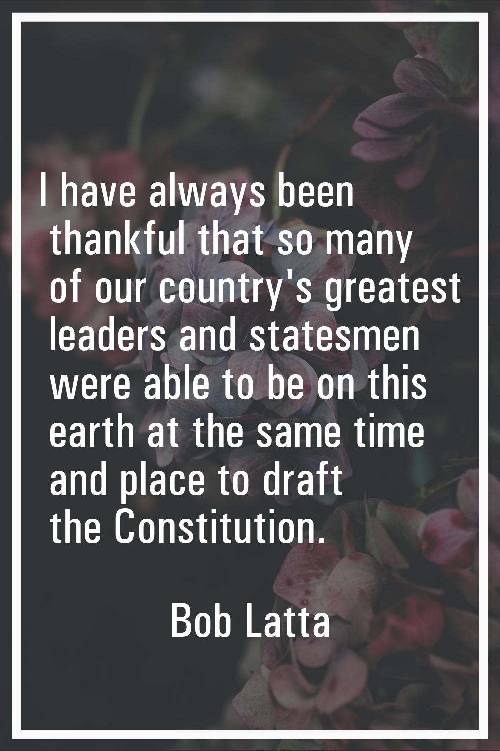 I have always been thankful that so many of our country's greatest leaders and statesmen were able 