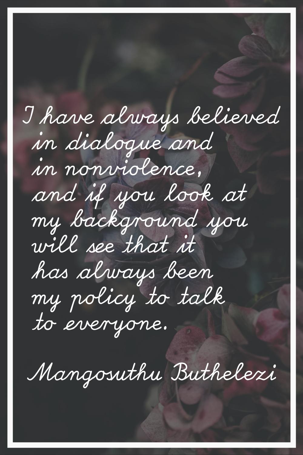 I have always believed in dialogue and in nonviolence, and if you look at my background you will se
