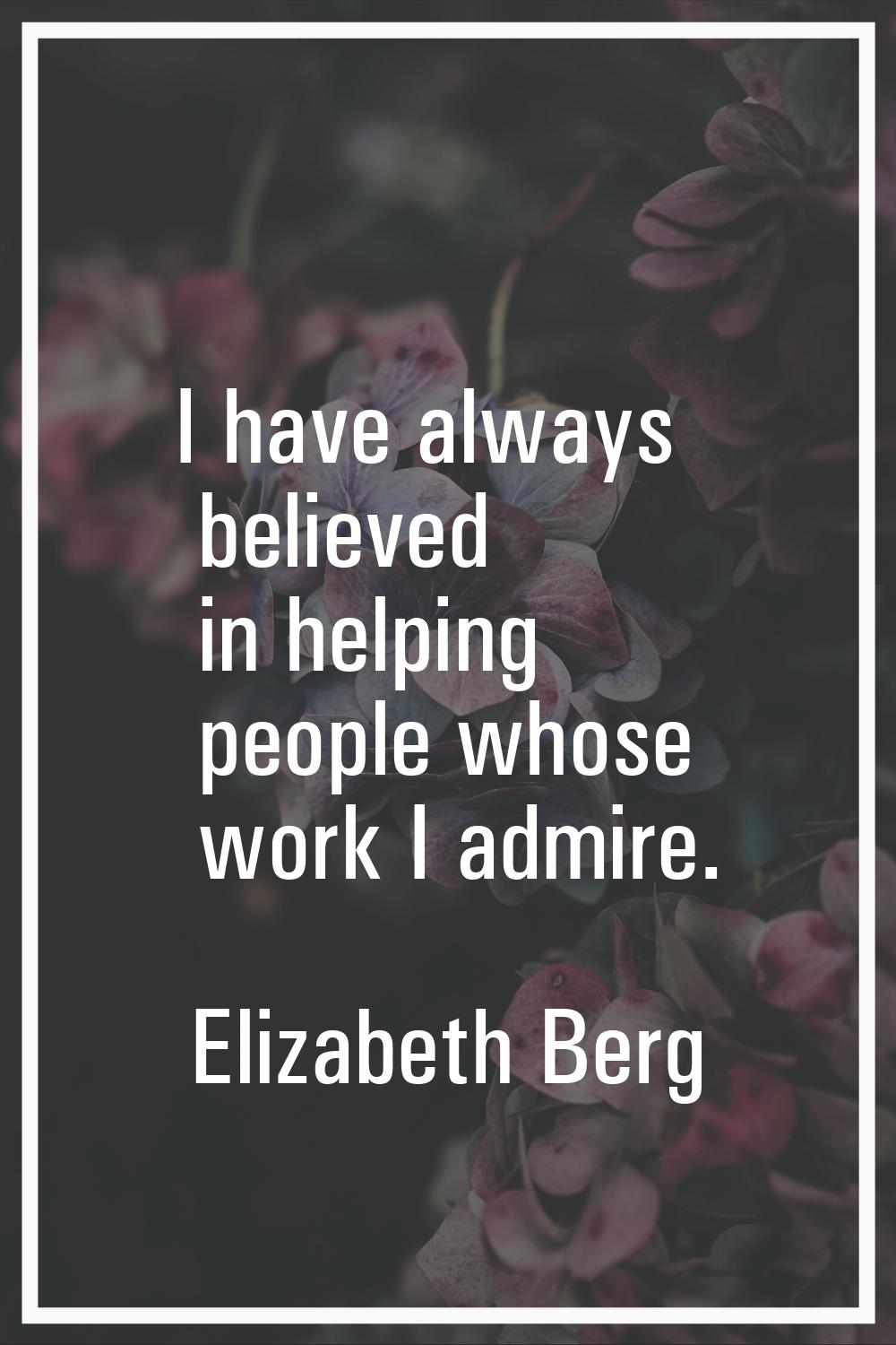I have always believed in helping people whose work I admire.