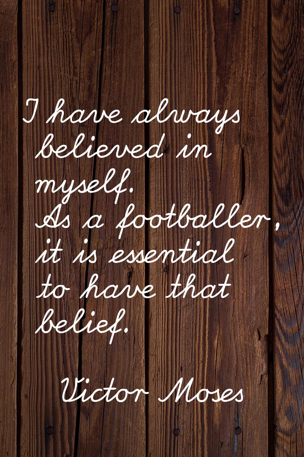 I have always believed in myself. As a footballer, it is essential to have that belief.