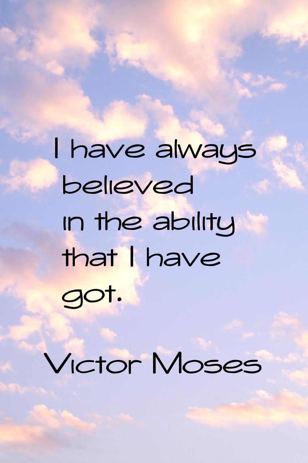 I have always believed in the ability that I have got.
