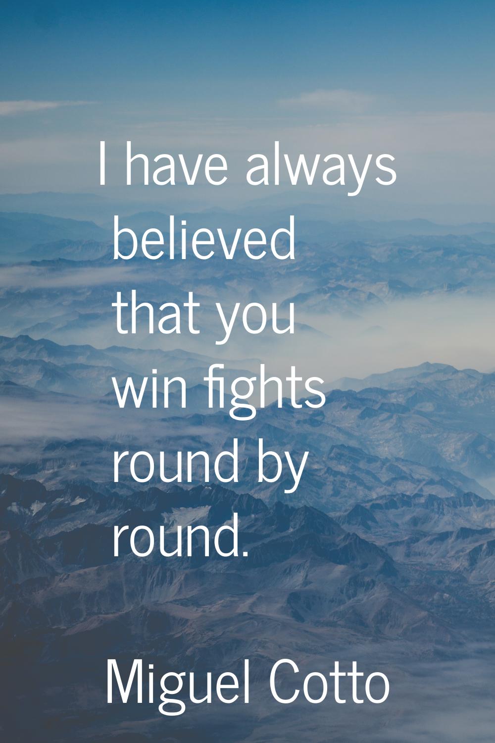 I have always believed that you win fights round by round.