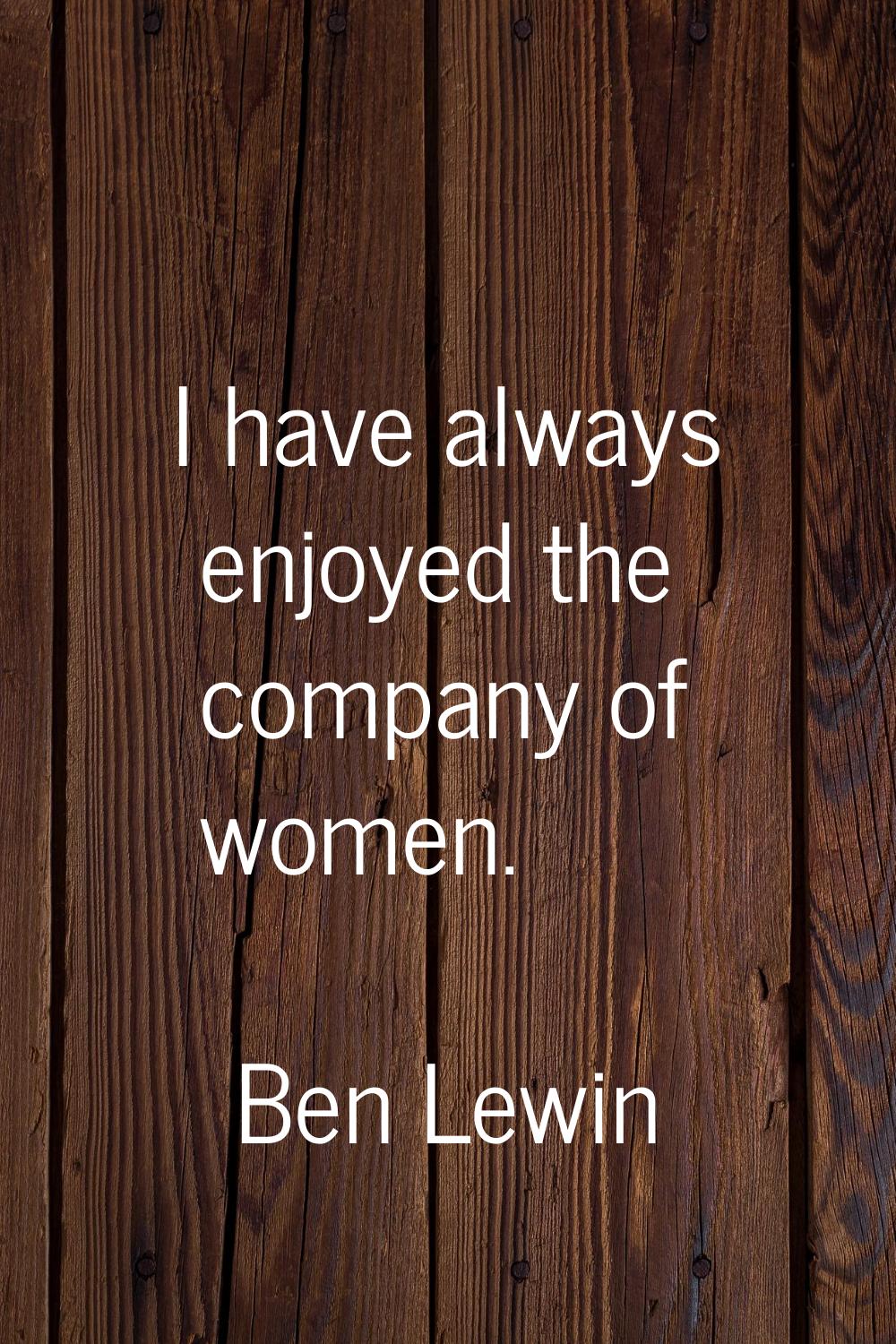 I have always enjoyed the company of women.