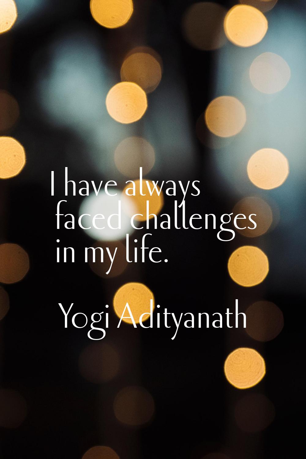 I have always faced challenges in my life.