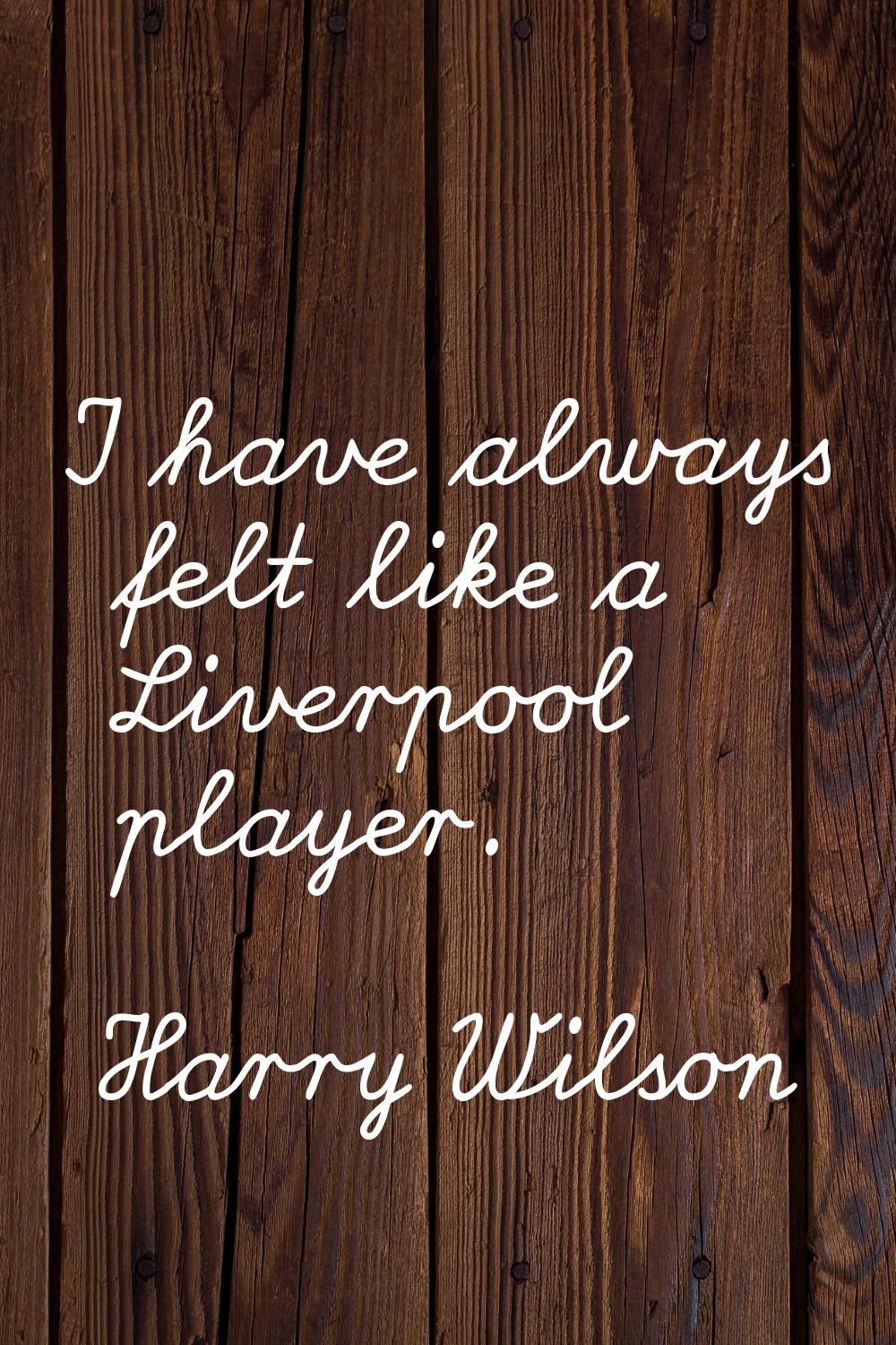 I have always felt like a Liverpool player.