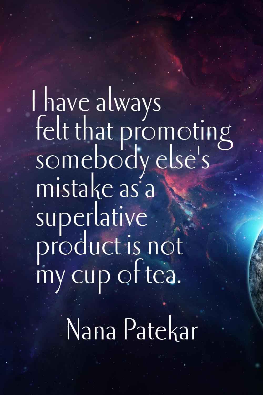 I have always felt that promoting somebody else's mistake as a superlative product is not my cup of