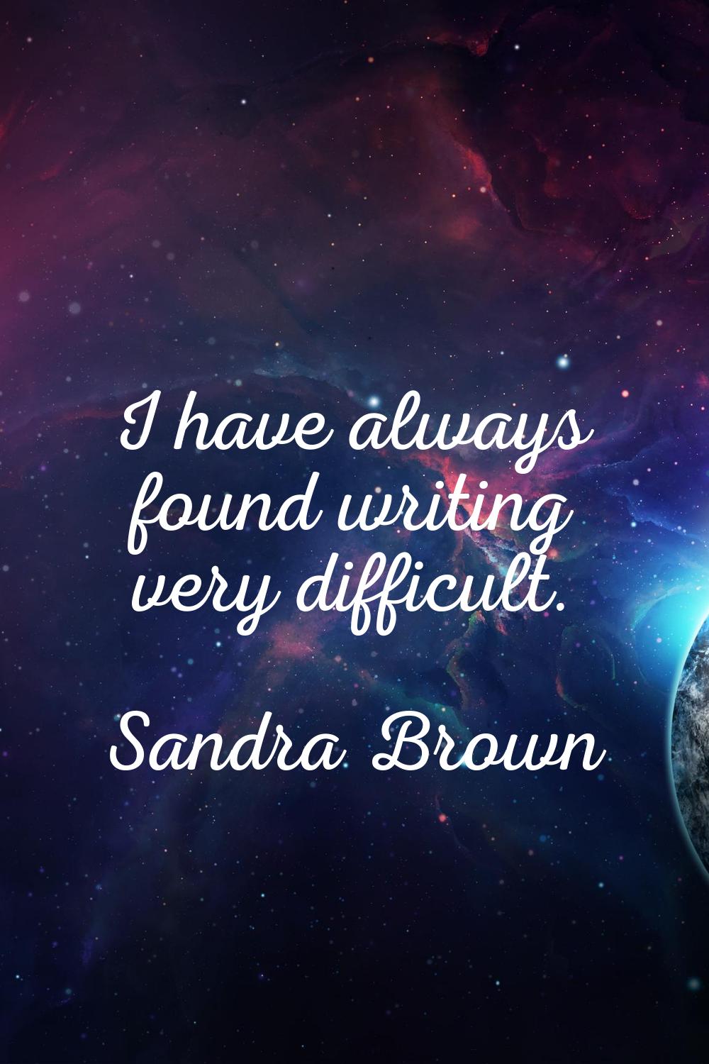 I have always found writing very difficult.