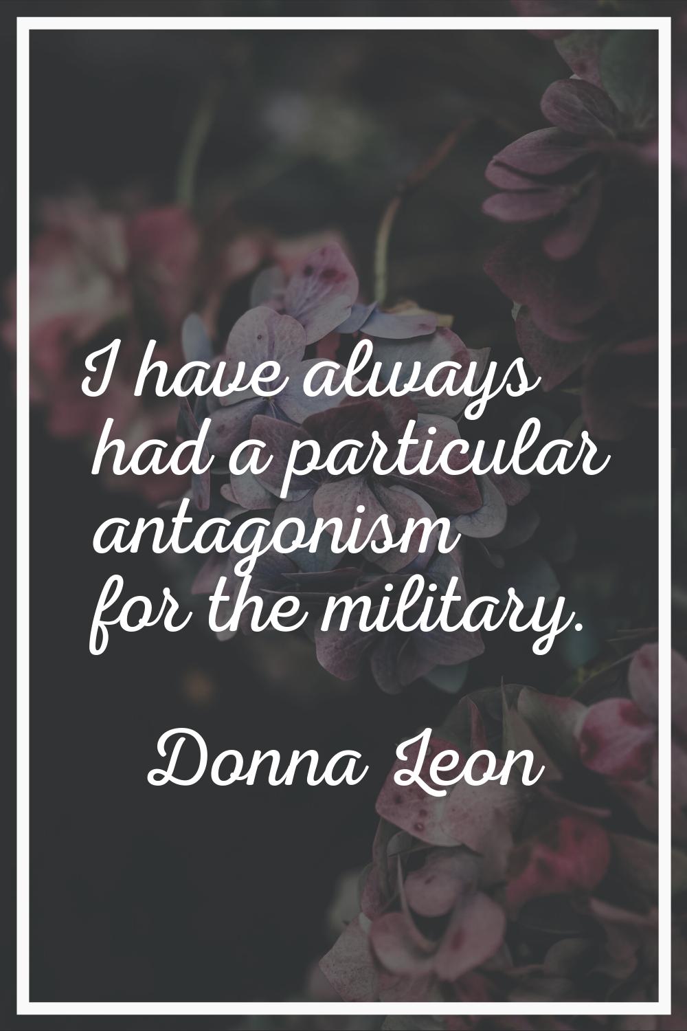 I have always had a particular antagonism for the military.