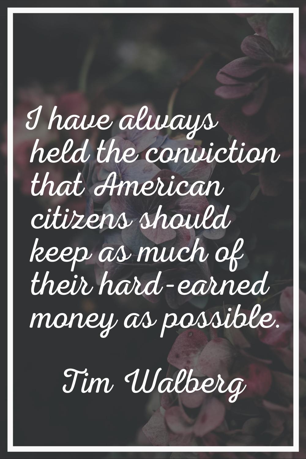 I have always held the conviction that American citizens should keep as much of their hard-earned m