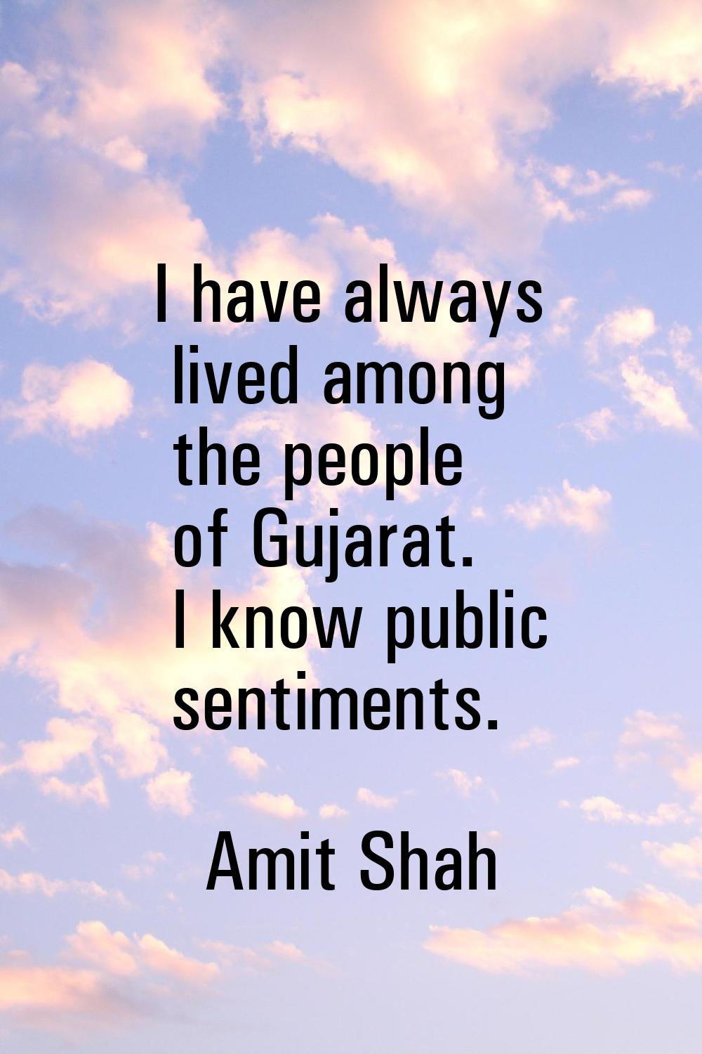 I have always lived among the people of Gujarat. I know public sentiments.
