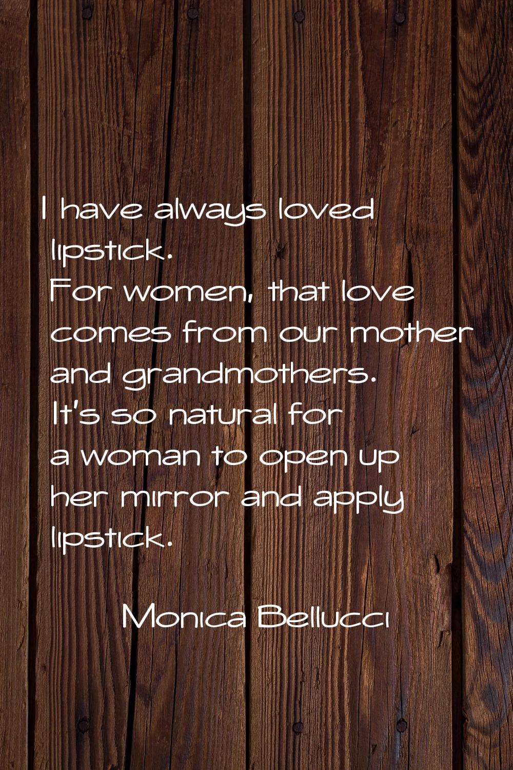 I have always loved lipstick. For women, that love comes from our mother and grandmothers. It's so 