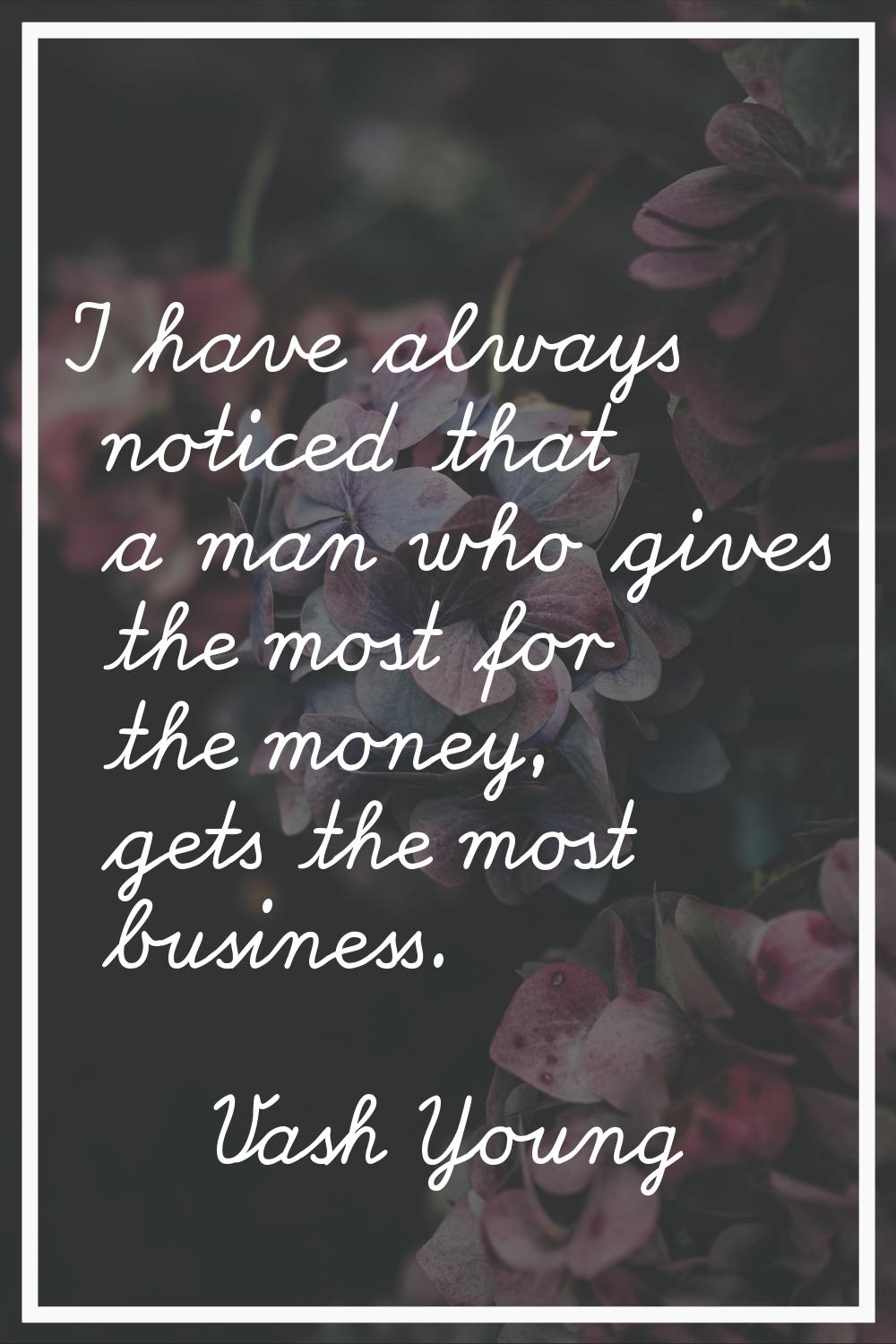 I have always noticed that a man who gives the most for the money, gets the most business.