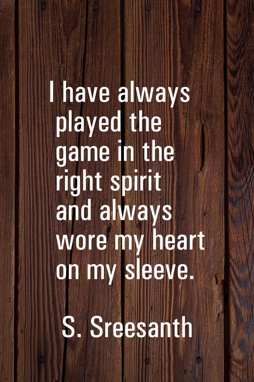 I have always played the game in the right spirit and always wore my heart on my sleeve.