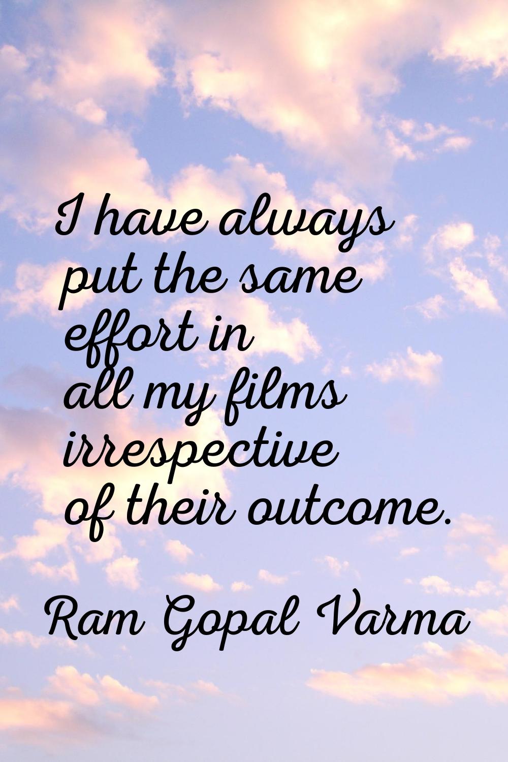 I have always put the same effort in all my films irrespective of their outcome.