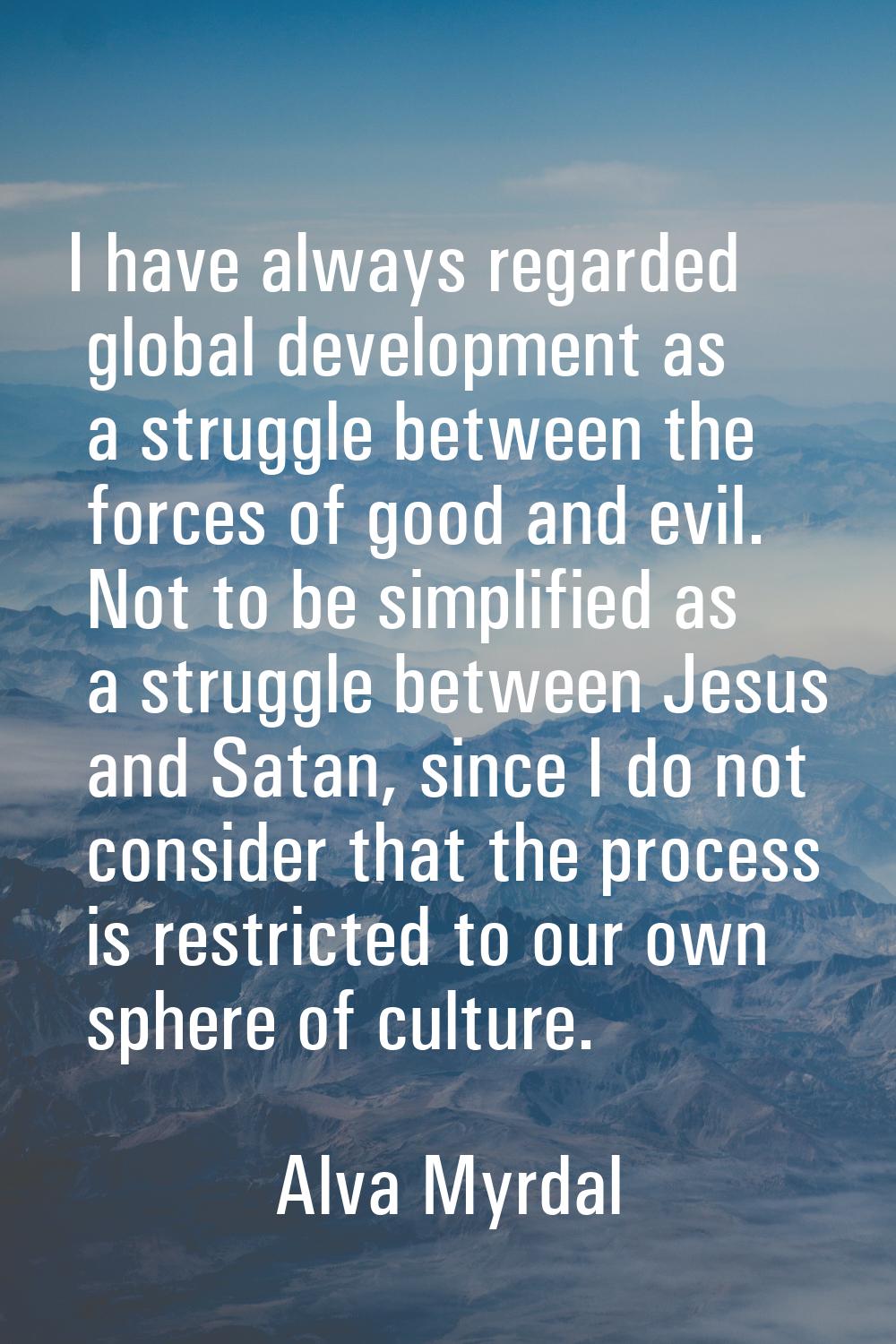 I have always regarded global development as a struggle between the forces of good and evil. Not to