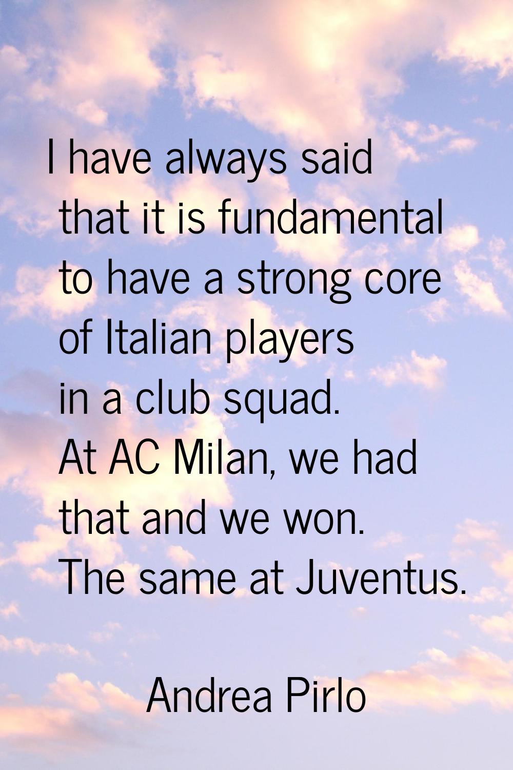 I have always said that it is fundamental to have a strong core of Italian players in a club squad.