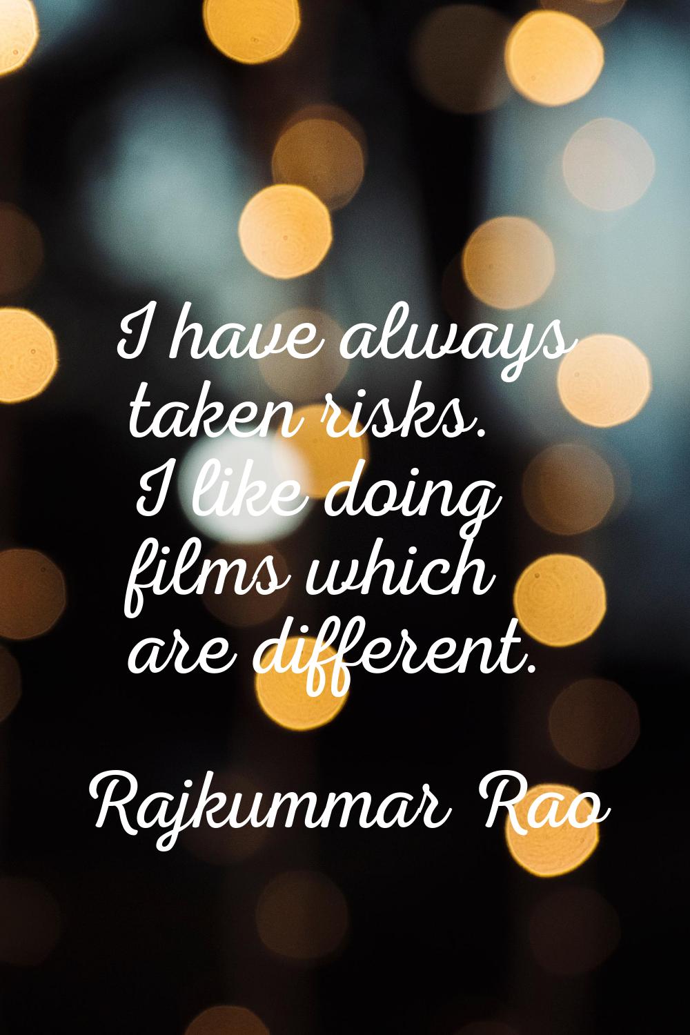 I have always taken risks. I like doing films which are different.