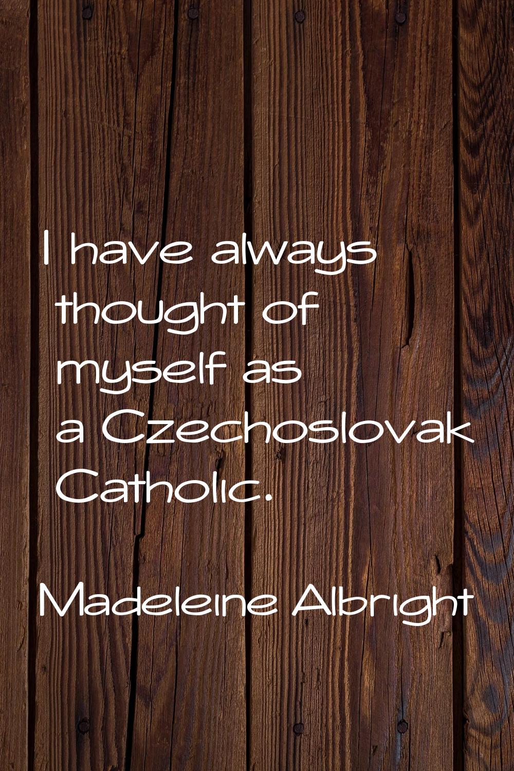I have always thought of myself as a Czechoslovak Catholic.