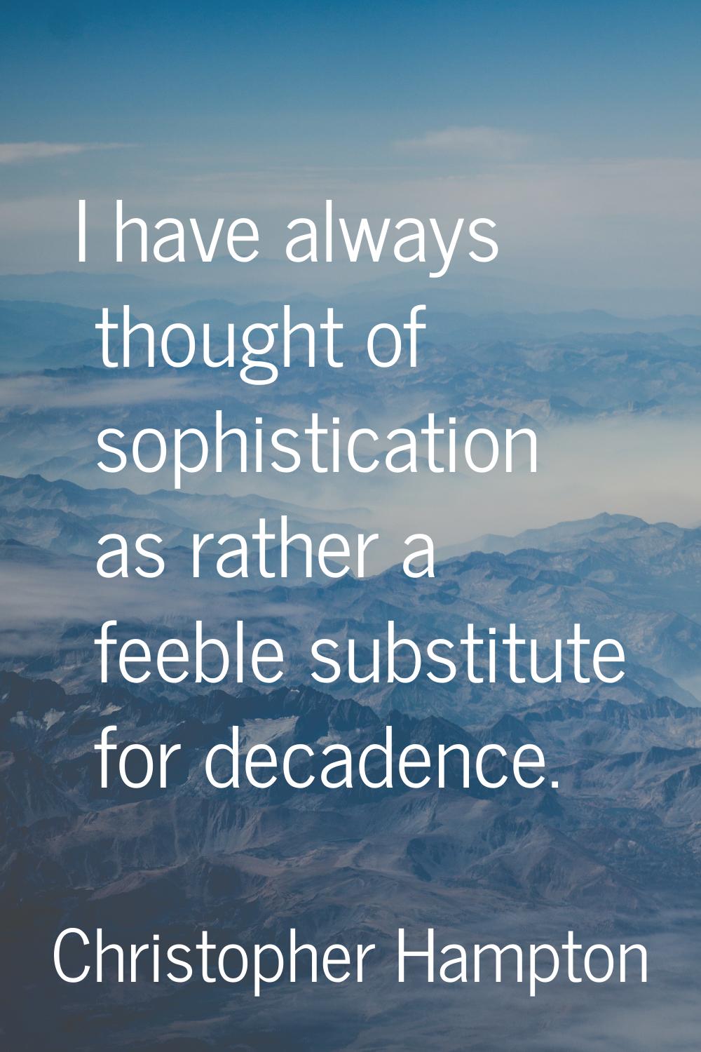 I have always thought of sophistication as rather a feeble substitute for decadence.