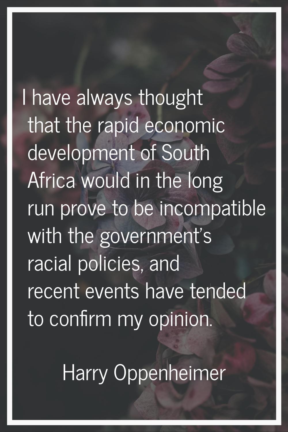 I have always thought that the rapid economic development of South Africa would in the long run pro