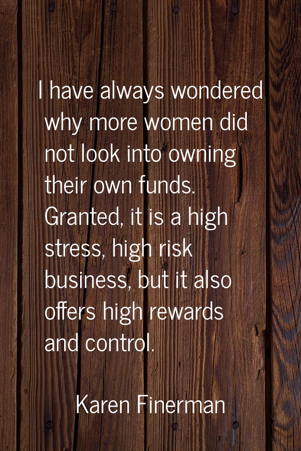 I have always wondered why more women did not look into owning their own funds. Granted, it is a hi