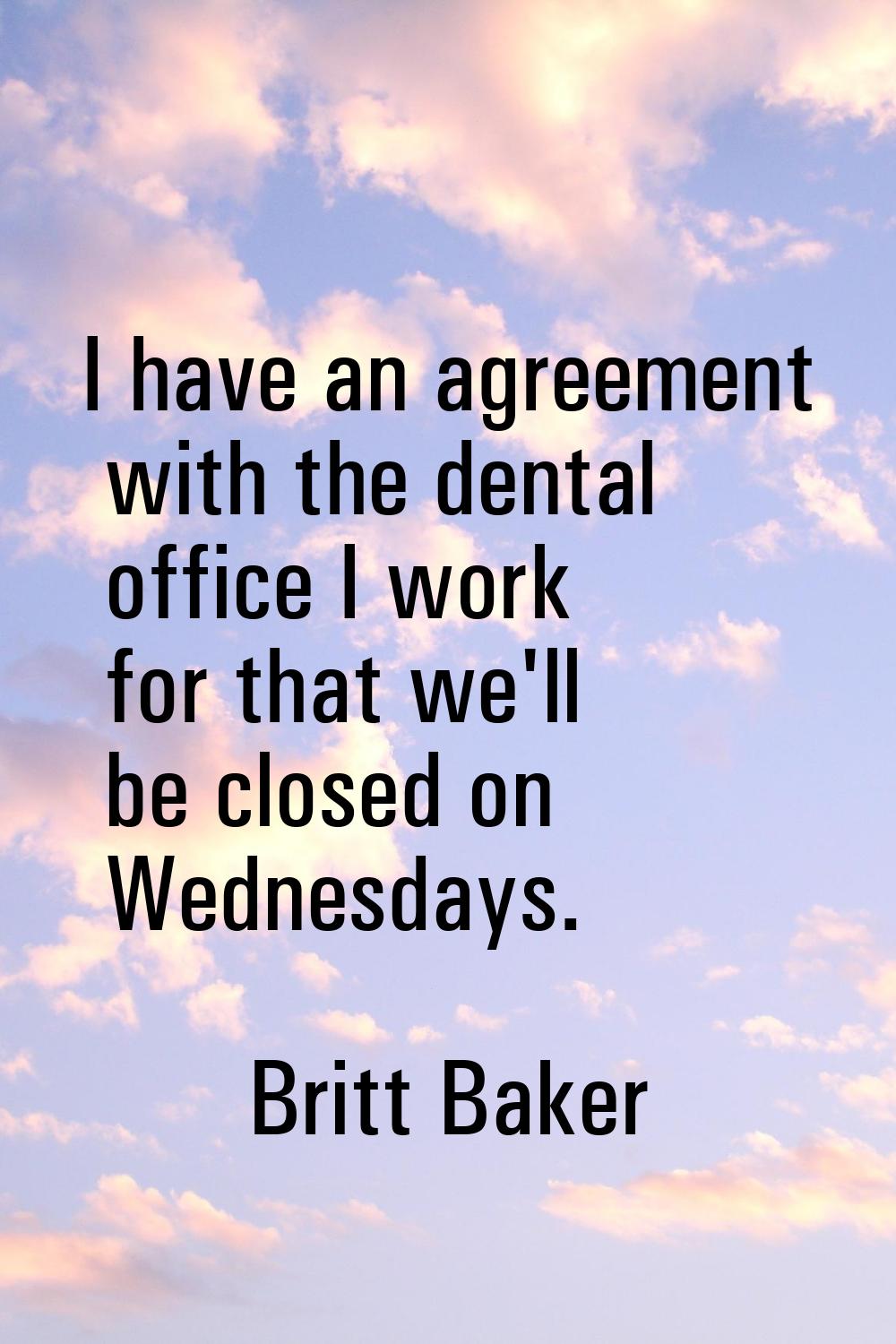 I have an agreement with the dental office I work for that we'll be closed on Wednesdays.