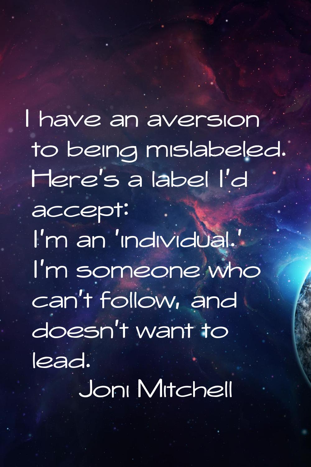 I have an aversion to being mislabeled. Here's a label I'd accept: I'm an 'individual.' I'm someone