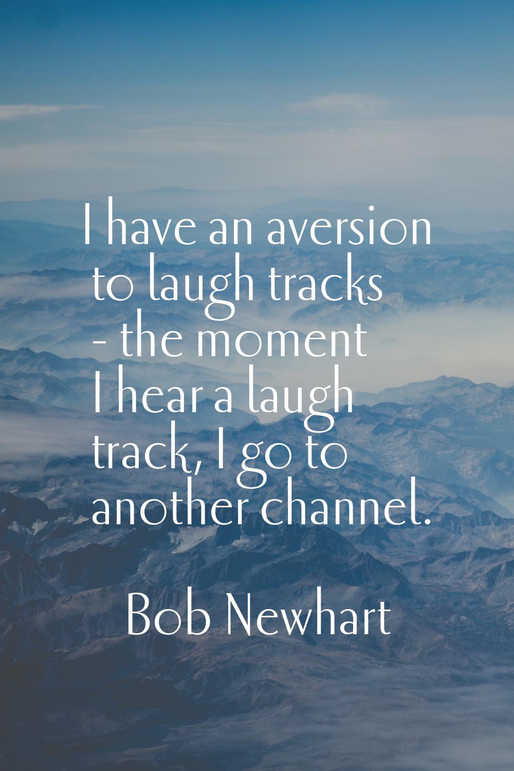 I have an aversion to laugh tracks - the moment I hear a laugh track, I go to another channel.
